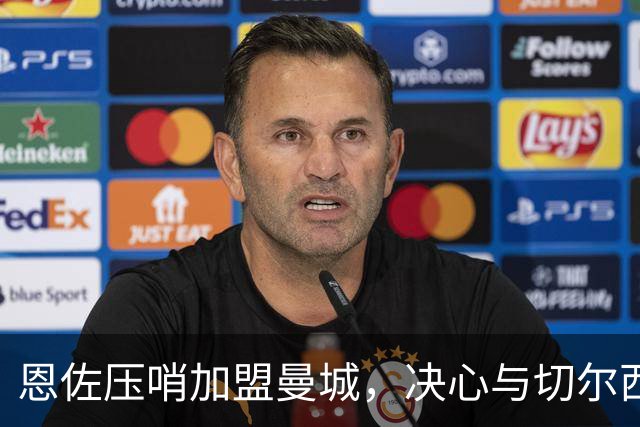 恩佐压哨加盟曼城，决心与切尔西彻底决裂